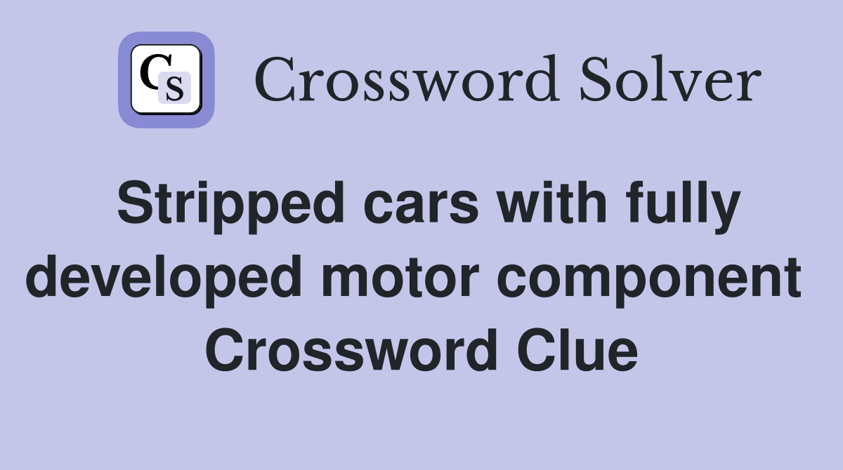 Stripped cars with fully developed motor component  Crossword Clue