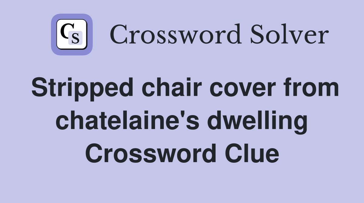 Stripped chair cover from chatelaine's dwelling Crossword Clue