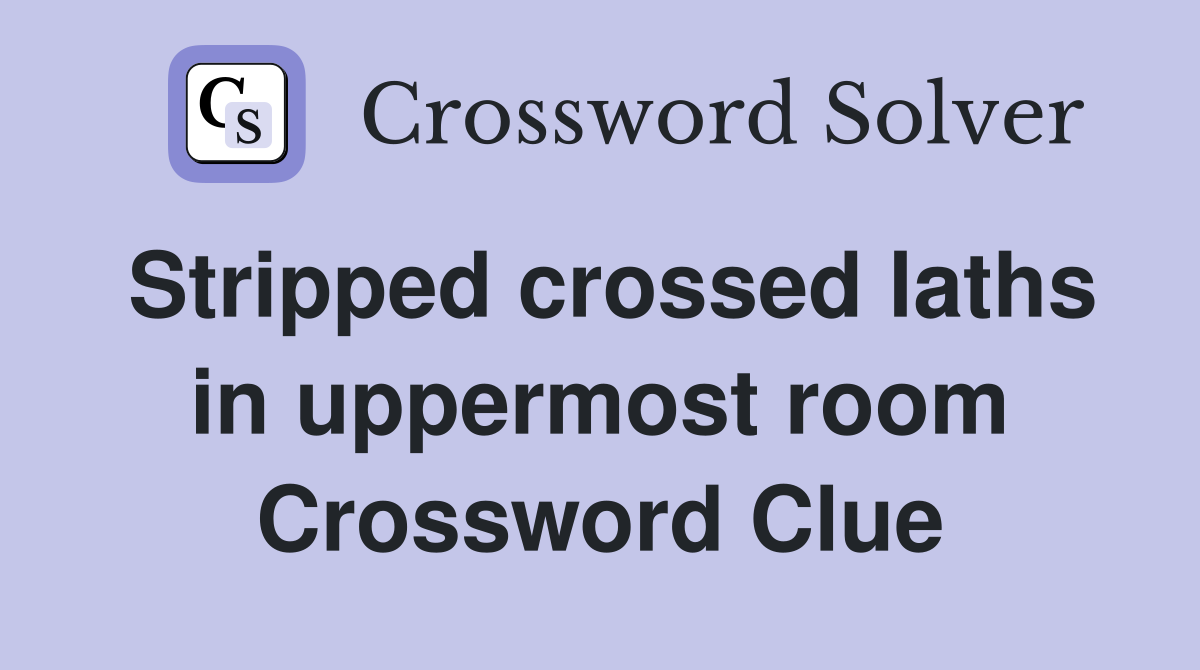 Stripped crossed laths in uppermost room Crossword Clue