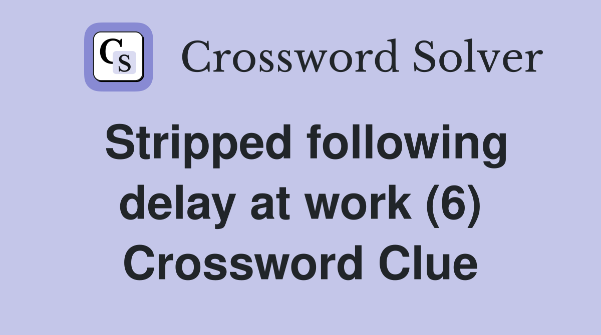 Stripped following delay at work (6) Crossword Clue