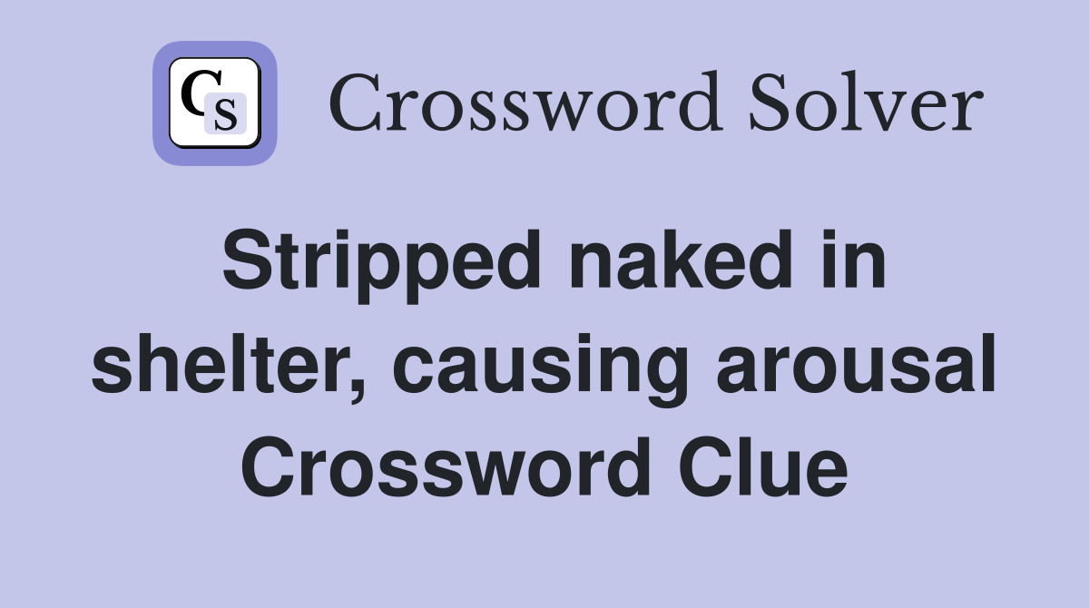 Stripped naked in shelter, causing arousal Crossword Clue