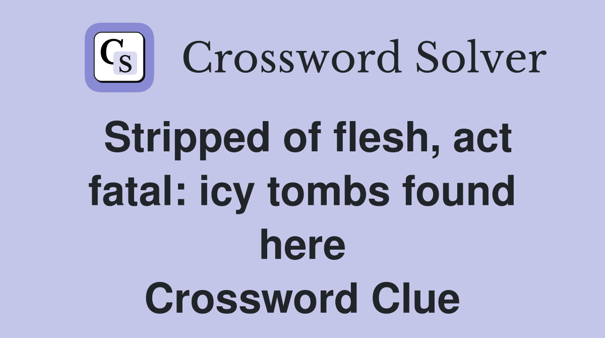 Stripped of flesh, act fatal: icy tombs found here Crossword Clue