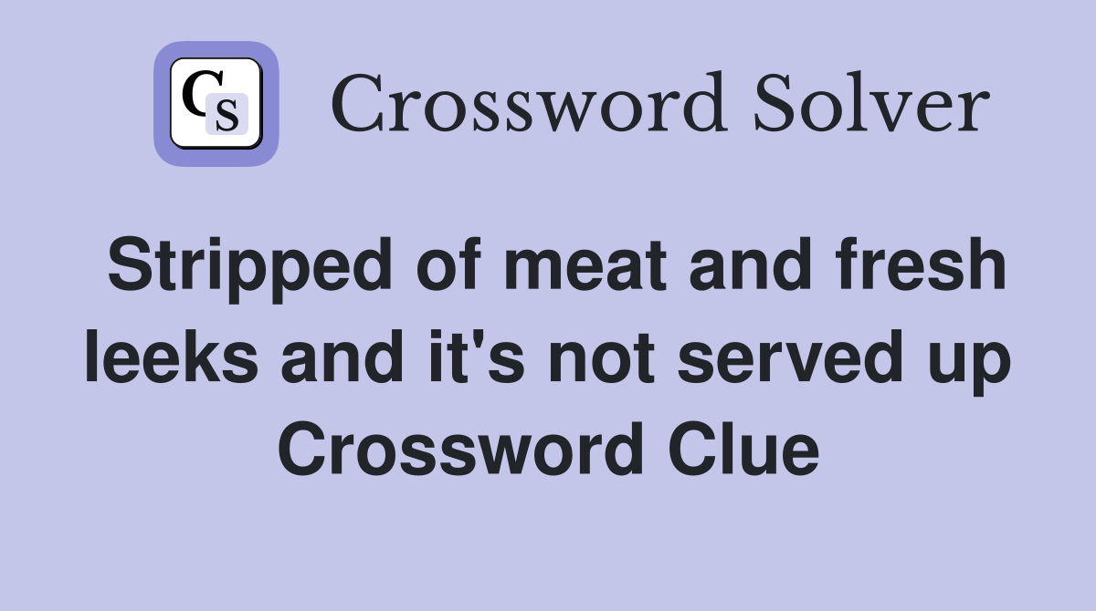 Stripped of meat and fresh leeks and it's not served up Crossword Clue