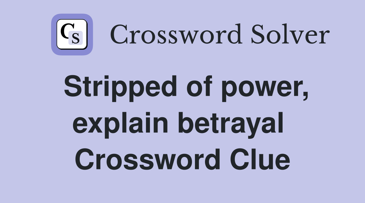 Stripped of power, explain betrayal  Crossword Clue