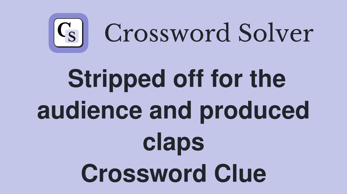Stripped off for the audience and produced claps Crossword Clue