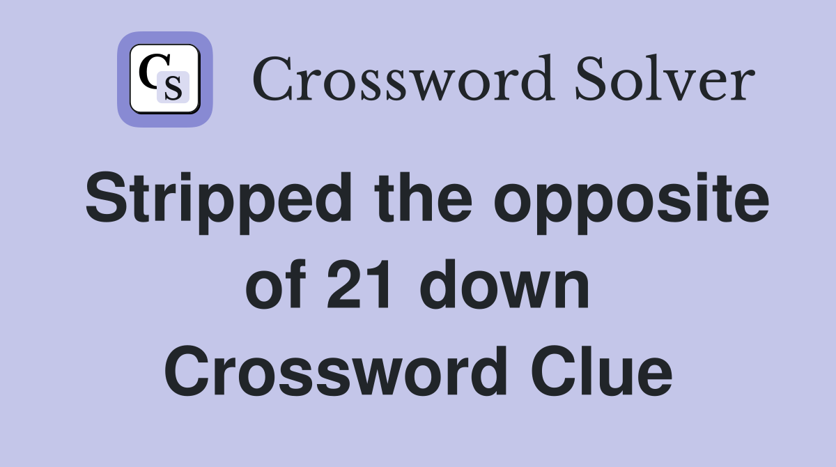 Stripped the opposite of 21 down Crossword Clue