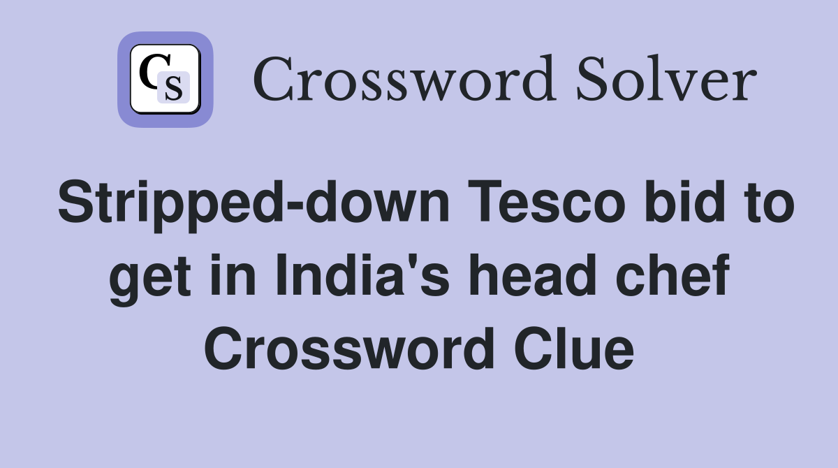 Stripped-down Tesco bid to get in India's head chef Crossword Clue