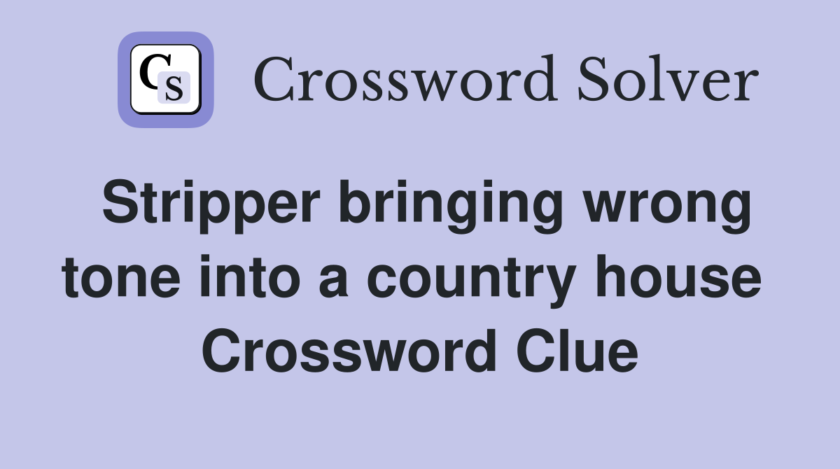 Stripper bringing wrong tone into a country house  Crossword Clue