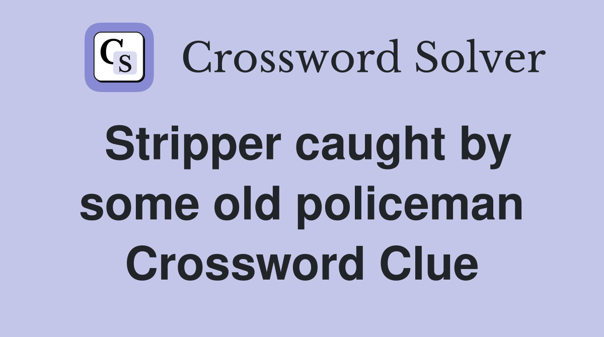 Stripper caught by some old policeman Crossword Clue