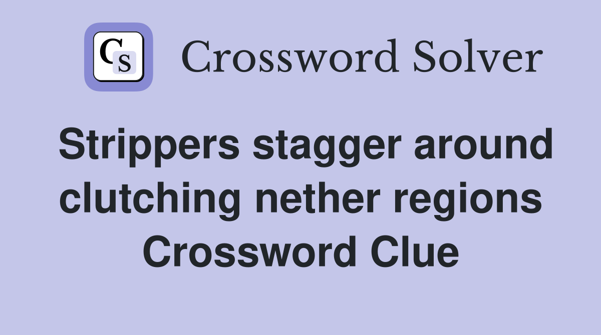 Strippers stagger around clutching nether regions Crossword Clue