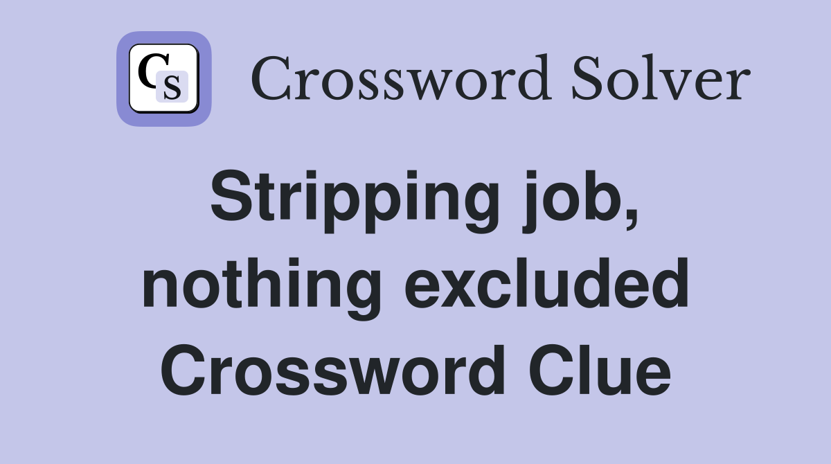 Stripping job, nothing excluded Crossword Clue