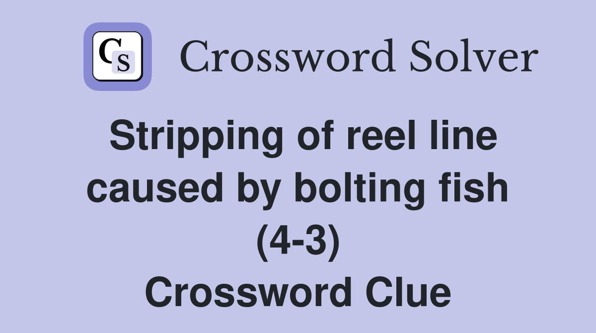Stripping of reel line caused by bolting fish (4-3) Crossword Clue
