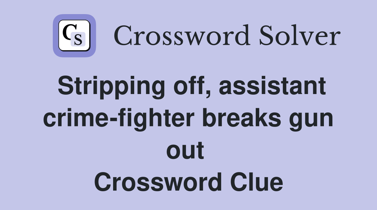 Stripping off, assistant crime-fighter breaks gun out  Crossword Clue