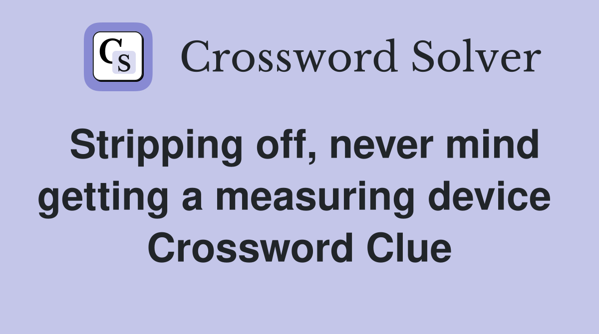 Stripping off, never mind getting a measuring device  Crossword Clue