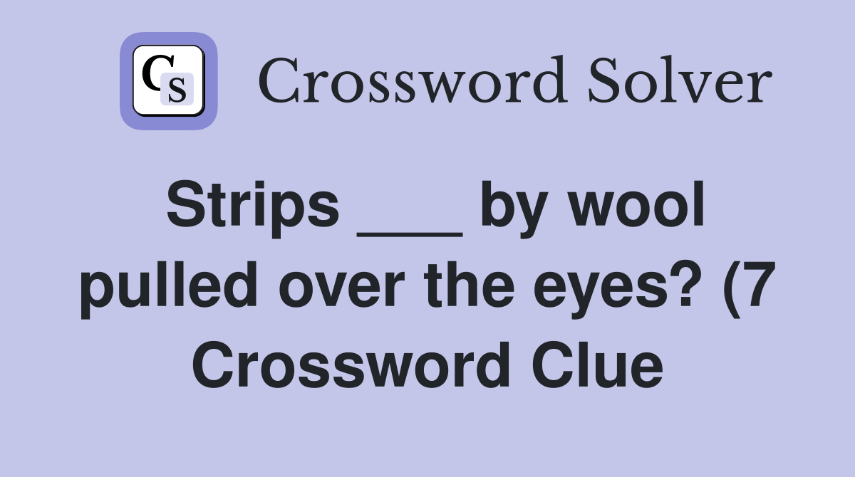 Strips by wool pulled over the eyes? (7) Crossword Clue Answers Strips by wool pulled over the eyes? (7) Crossword Clue Answers