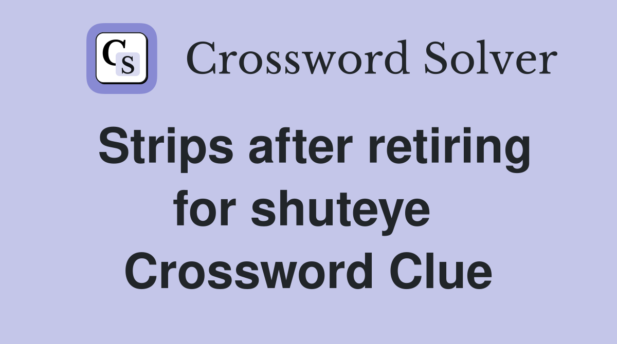 Strips after retiring for shuteye  Crossword Clue