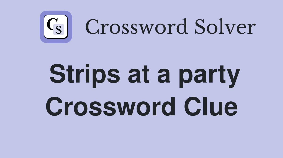 Strips at a party Crossword Clue