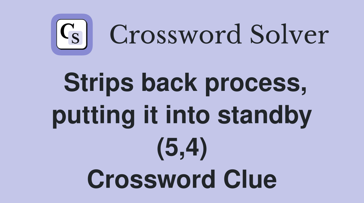 Strips back process, putting it into standby (5,4) Crossword Clue