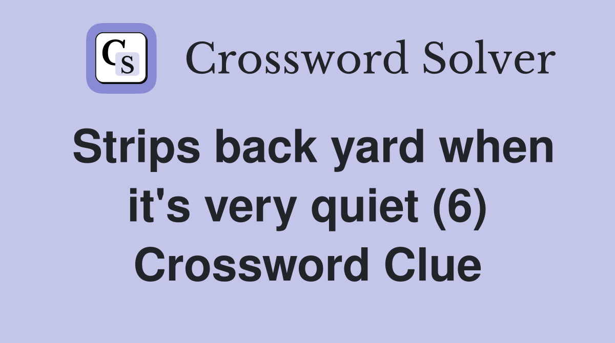 Strips back yard when it's very quiet (6) Crossword Clue
