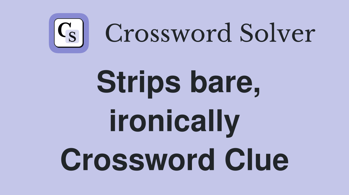 Strips bare, ironically Crossword Clue