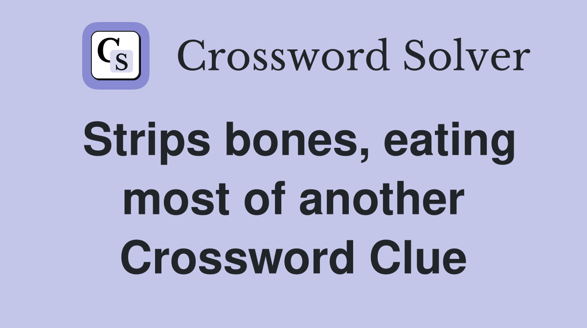 Strips bones, eating most of another Crossword Clue