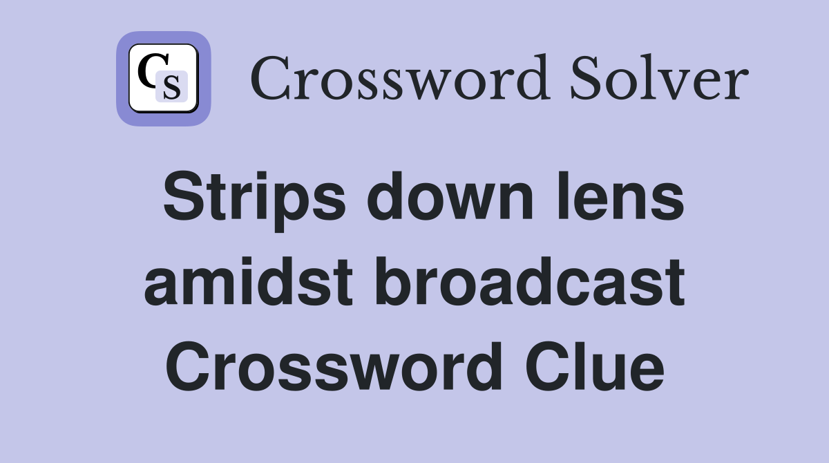 Strips down lens amidst broadcast Crossword Clue