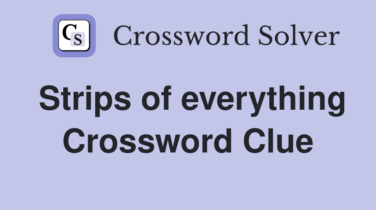 Strips of everything Crossword Clue