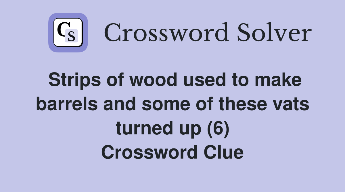 Strips of wood used to make barrels and some of these vats turned up (6) Crossword Clue