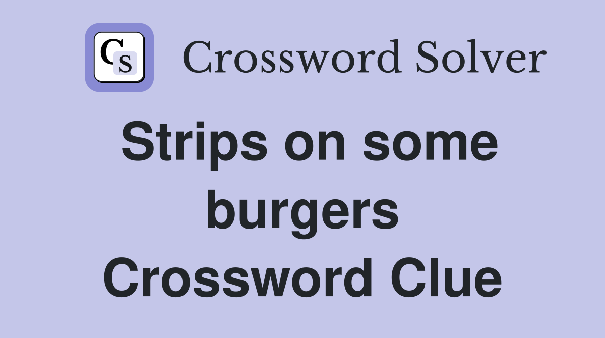 Strips on some burgers Crossword Clue