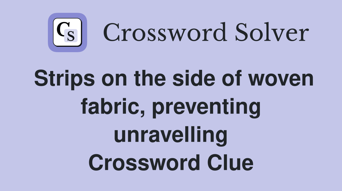 Strips on the side of woven fabric, preventing unravelling Crossword Clue
