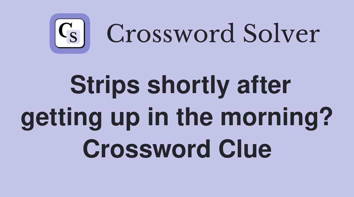 Strips shortly after getting up in the morning? Crossword Clue
