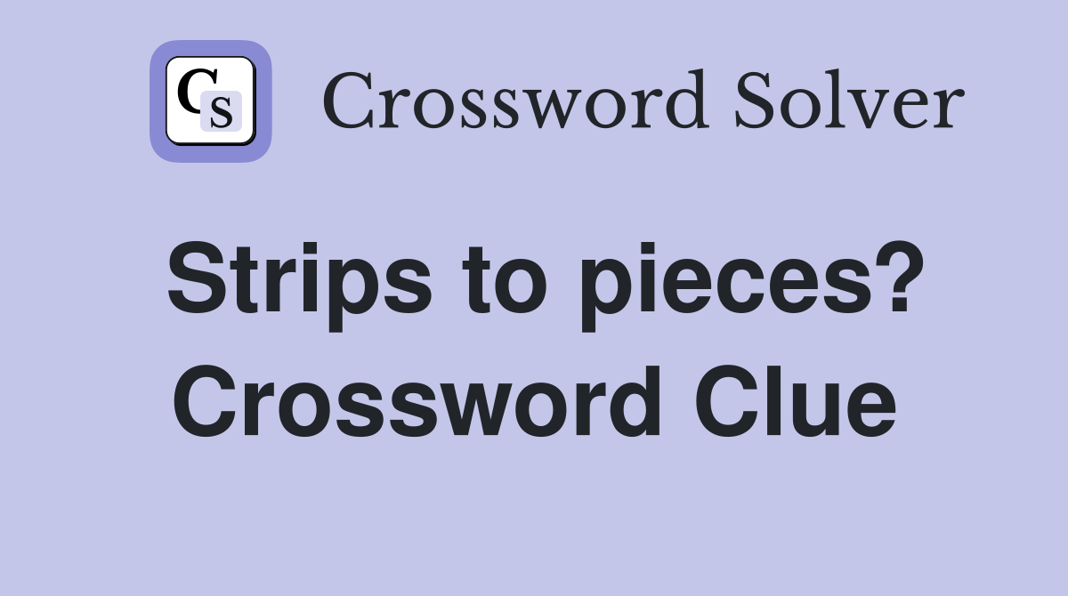 Strips to pieces? Crossword Clue