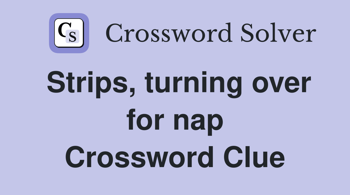 Strips, turning over for nap Crossword Clue