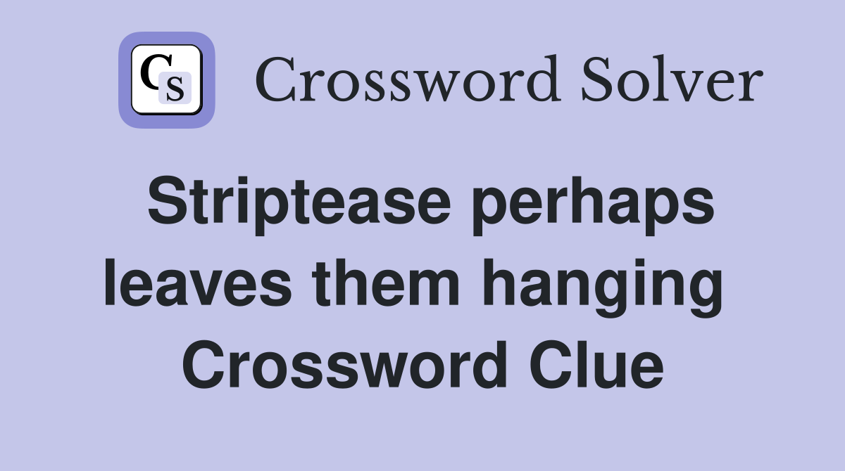Striptease perhaps leaves them hanging  Crossword Clue