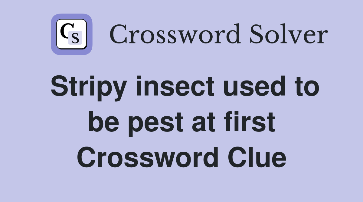 Stripy insect used to be pest at first Crossword Clue