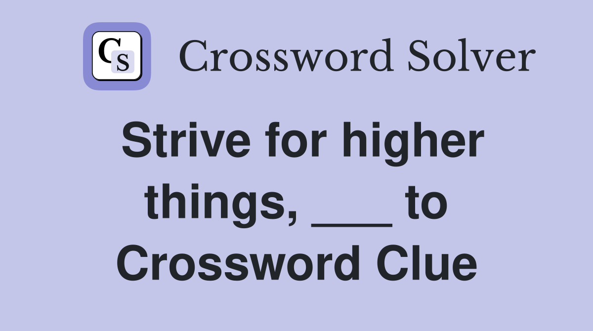 Strive for higher things, ___ to Crossword Clue
