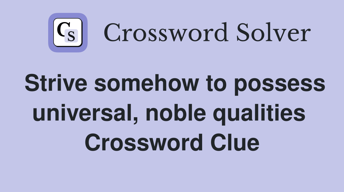 Strive somehow to possess universal, noble qualities  Crossword Clue