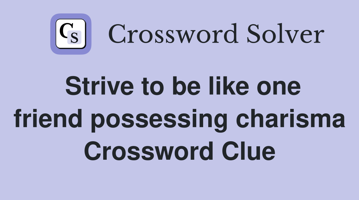Strive to be like one friend possessing charisma Crossword Clue