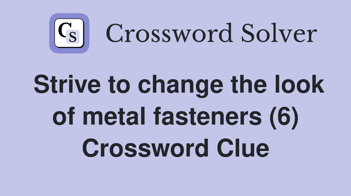 Strive to change the look of metal fasteners (6) Crossword Clue