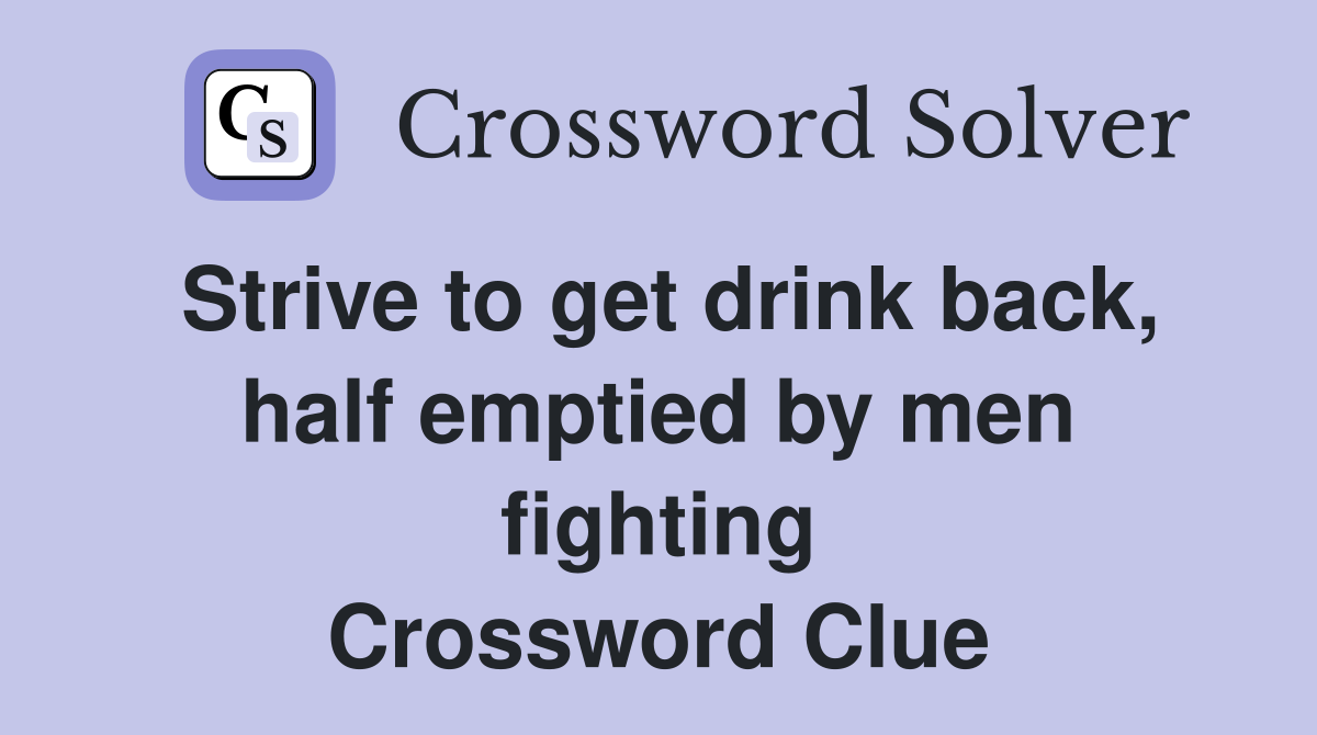 Strive to get drink back, half emptied by men fighting Crossword Clue