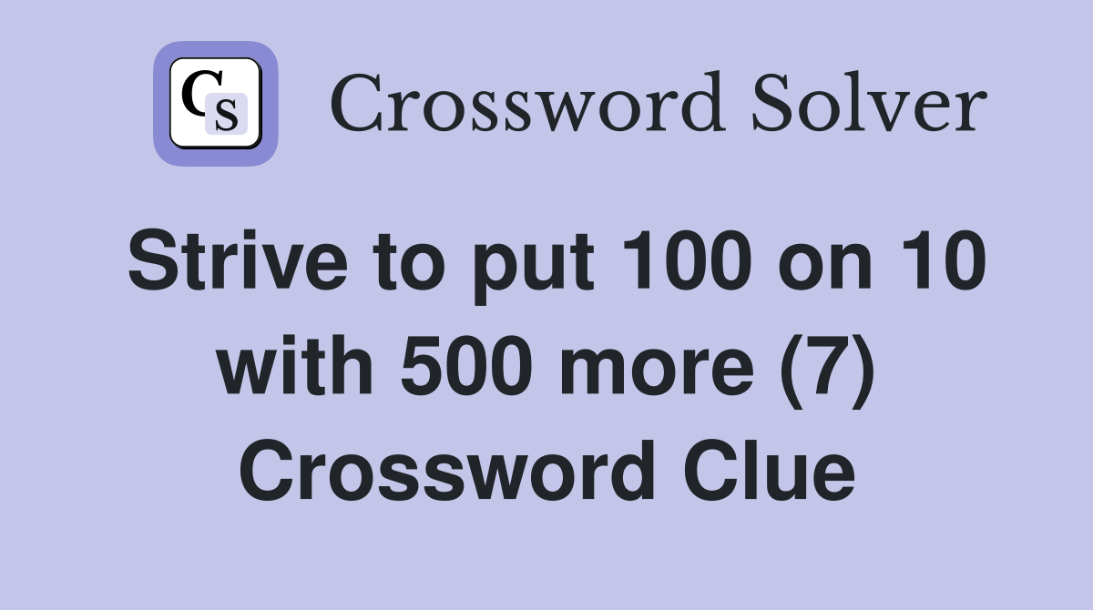 Strive to put 100 on 10 with 500 more (7) Crossword Clue