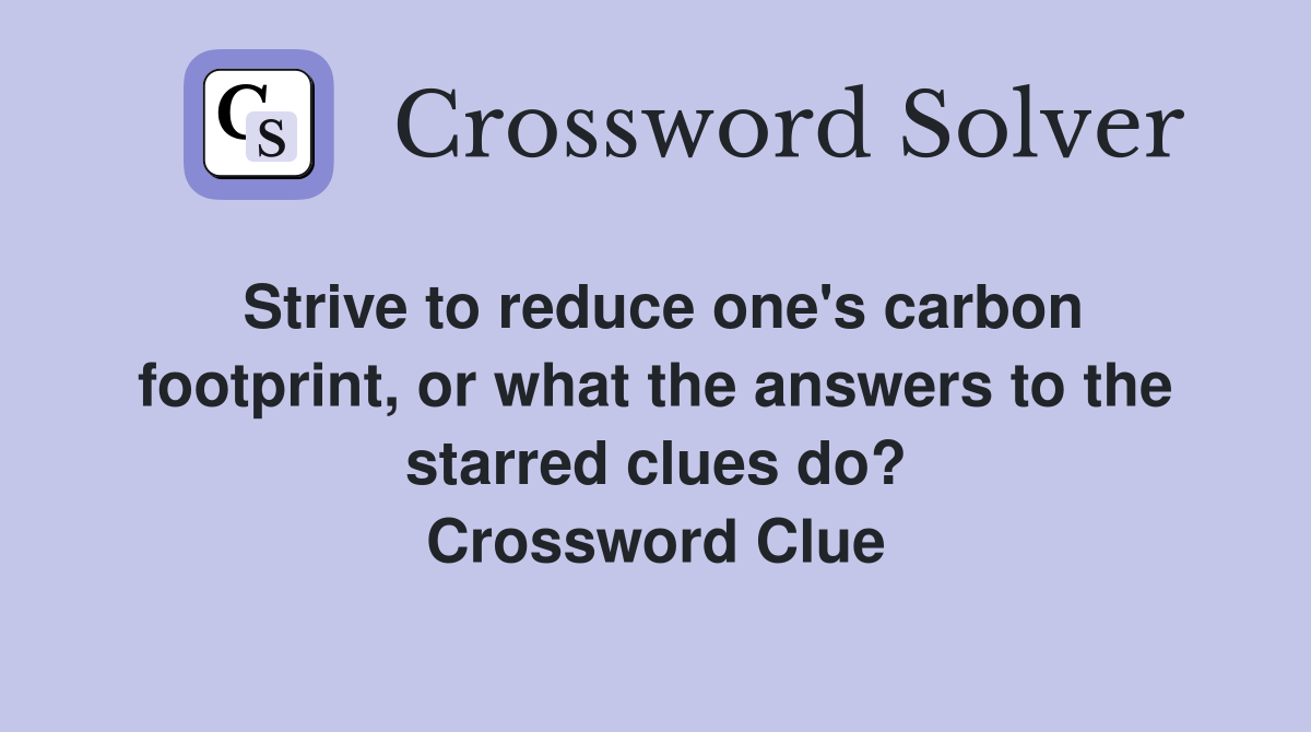 Strive to reduce one's carbon footprint, or what the answers to the starred clues do? Crossword Clue