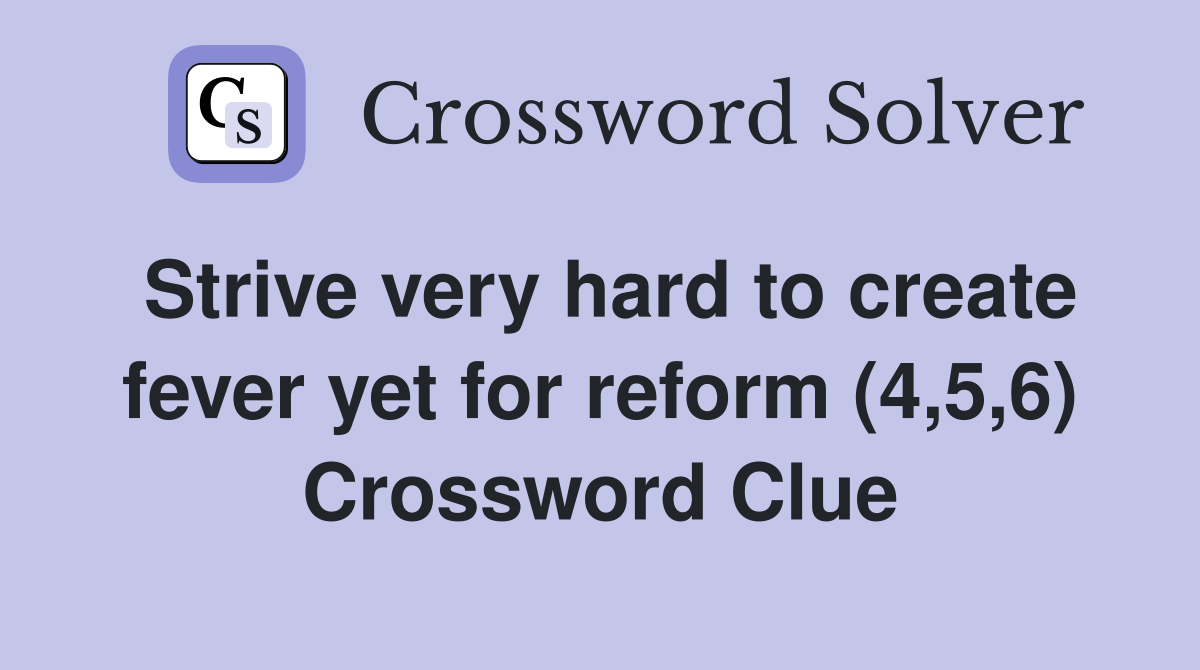 Strive very hard to create fever yet for reform (4,5,6) Crossword Clue