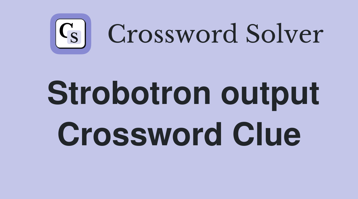 Strobotron output Crossword Clue