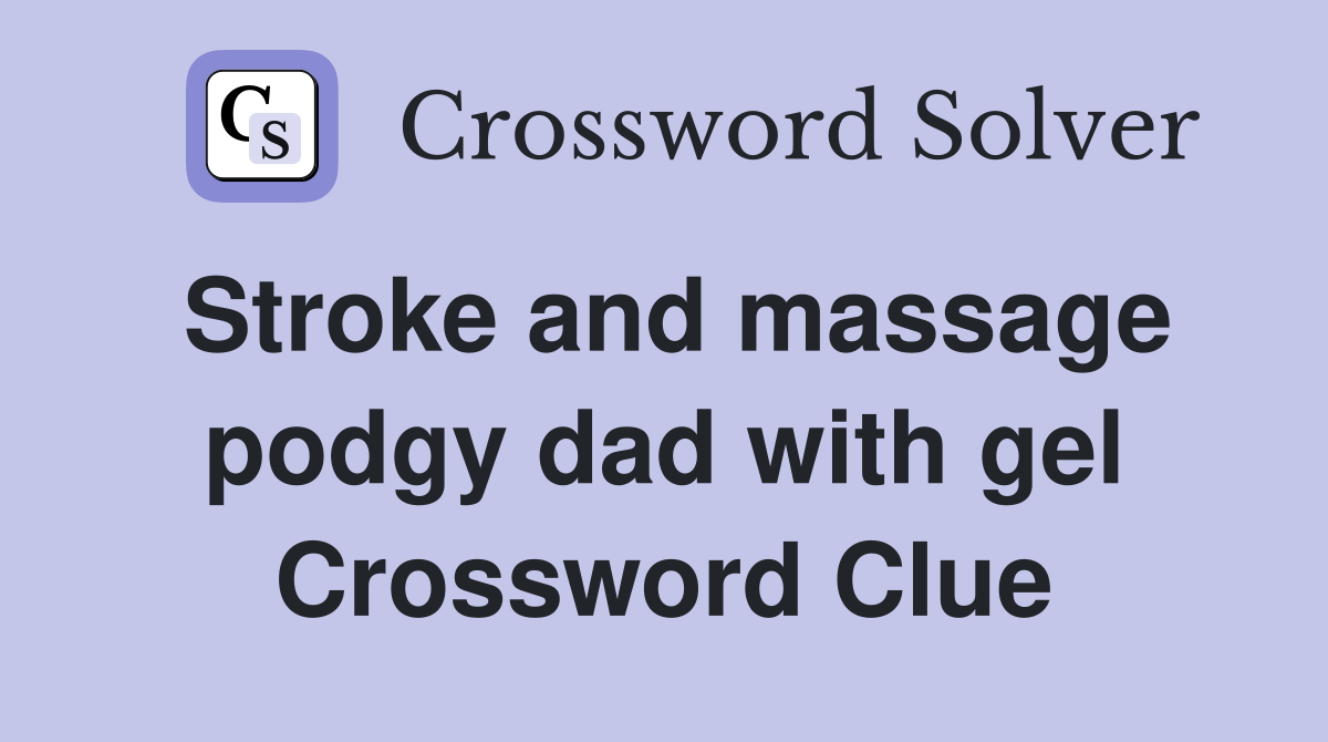 Stroke and massage podgy dad with gel Crossword Clue