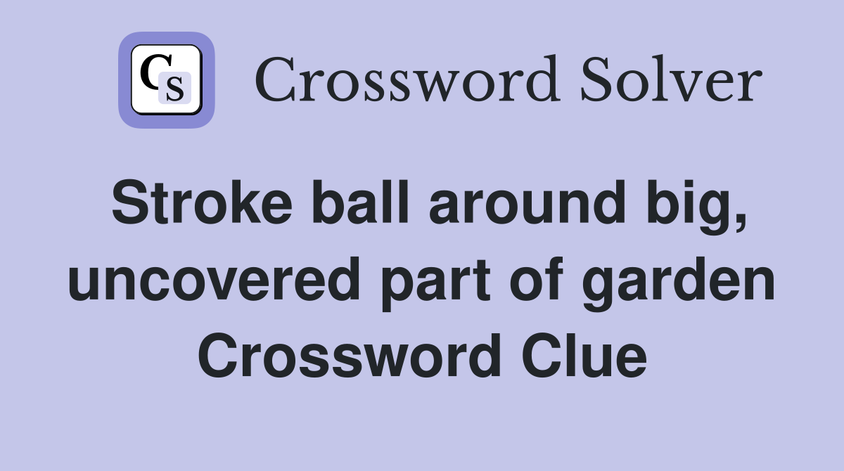 Stroke ball around big, uncovered part of garden Crossword Clue