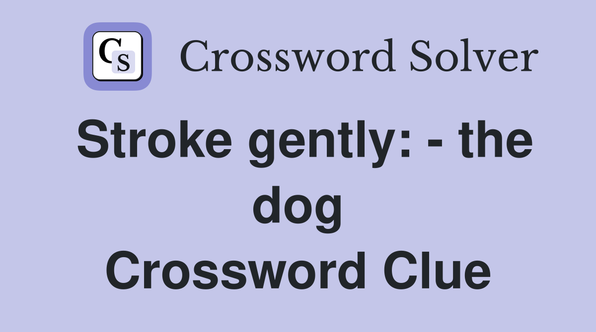 Stroke gently: - the dog Crossword Clue