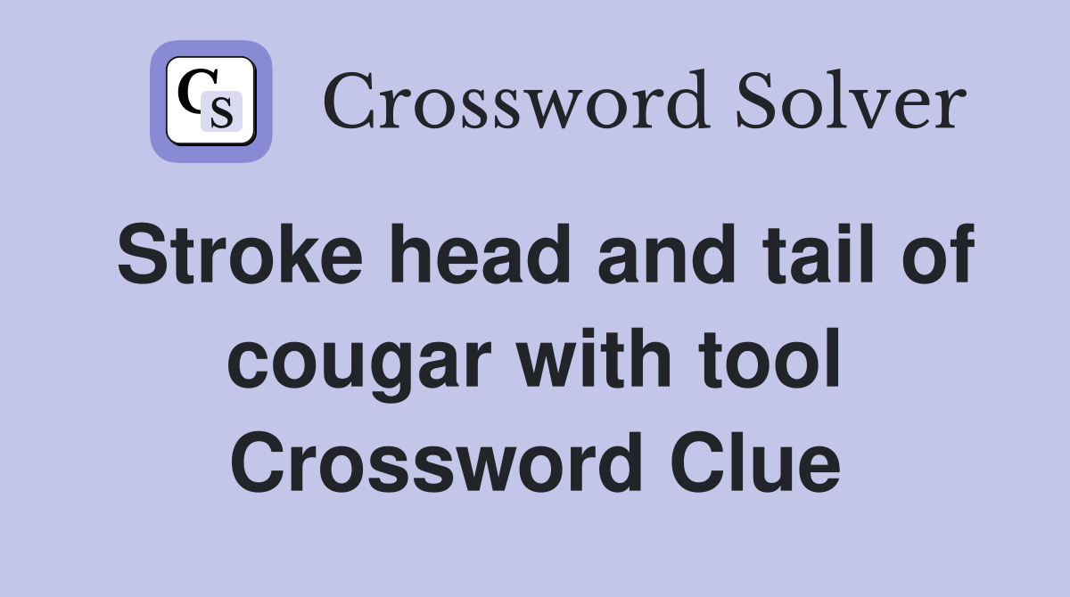 Stroke head and tail of cougar with tool Crossword Clue