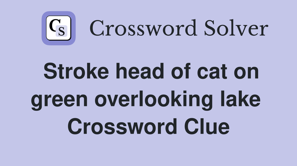 Stroke head of cat on green overlooking lake  Crossword Clue