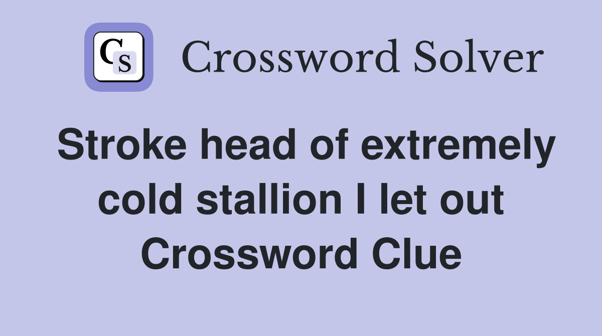Stroke head of extremely cold stallion I let out Crossword Clue